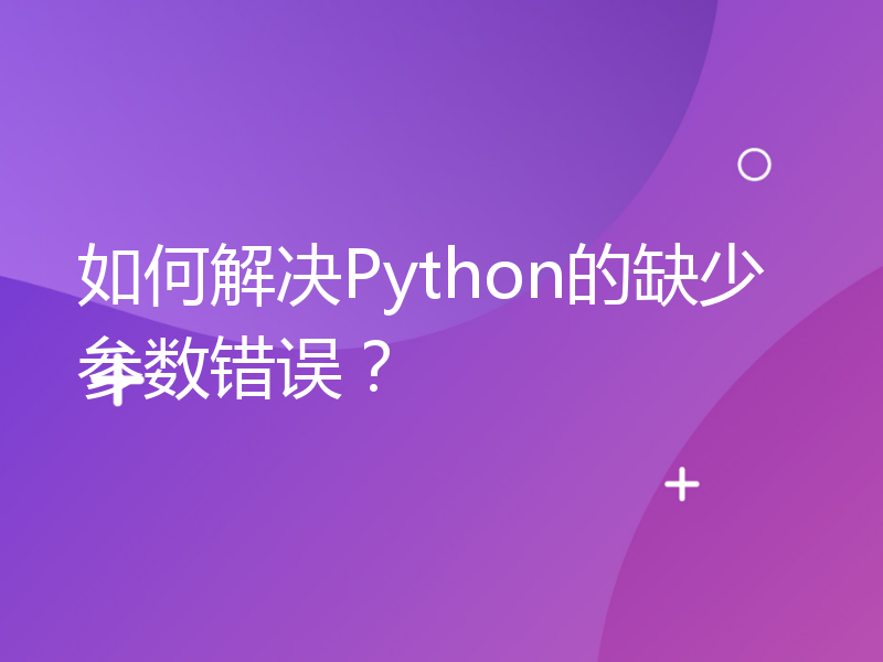 如何解决Python的缺少参数错误？