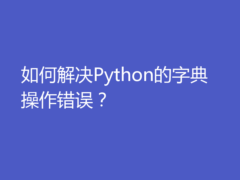 如何解决Python的字典操作错误？