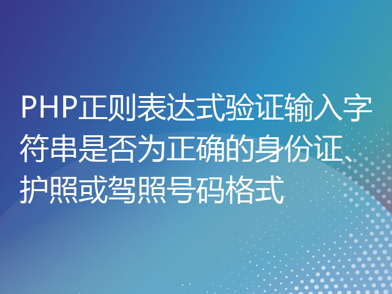 PHP正则表达式验证输入字符串是否为正确的身份证、护照或驾照号码格式