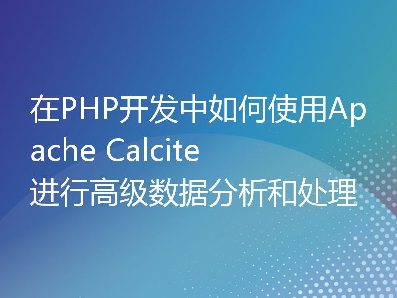 在PHP开发中如何使用Apache Calcite进行高级数据分析和处理