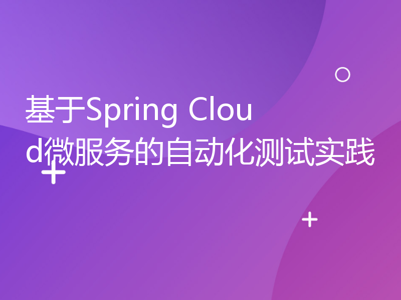 基于Spring Cloud微服务的自动化测试实践