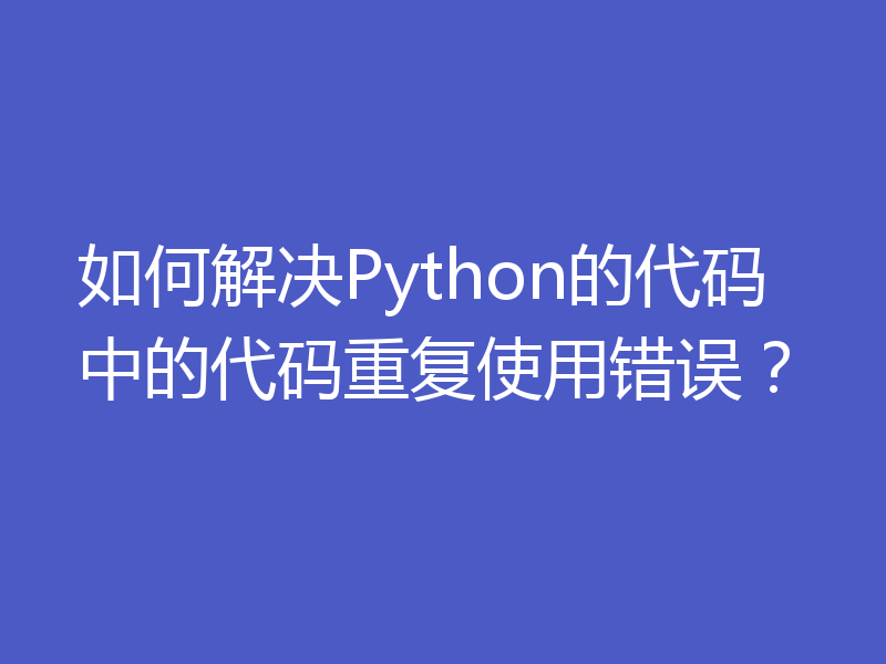 如何解决Python的代码中的代码重复使用错误？