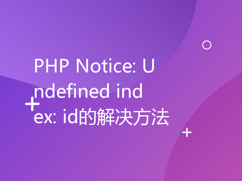 PHP Notice: Undefined index: id的解决方法