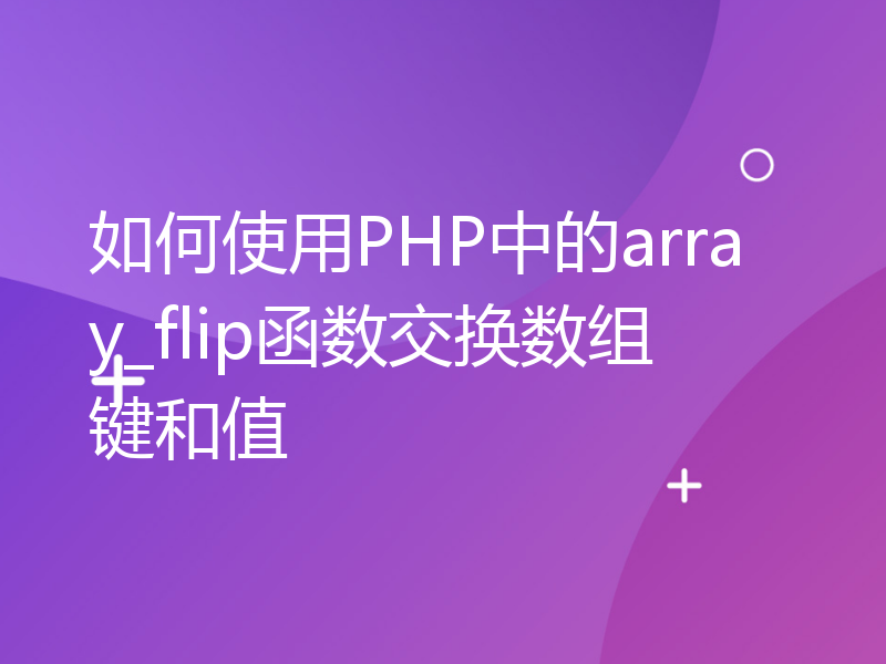 如何使用PHP中的array_flip函数交换数组键和值