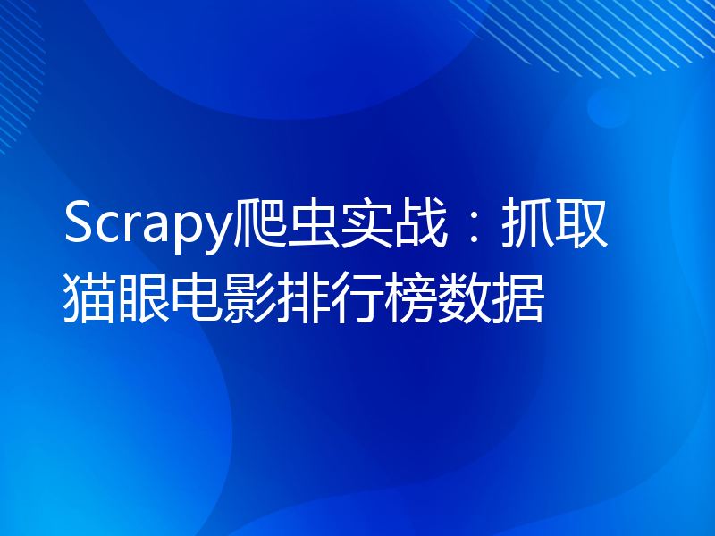 Scrapy爬虫实战：抓取猫眼电影排行榜数据