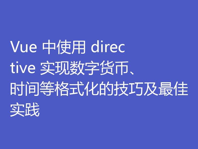 Vue 中使用 directive 实现数字货币、时间等格式化的技巧及最佳实践