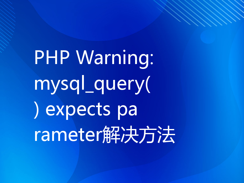 PHP Warning: mysql_query() expects parameter解决方法