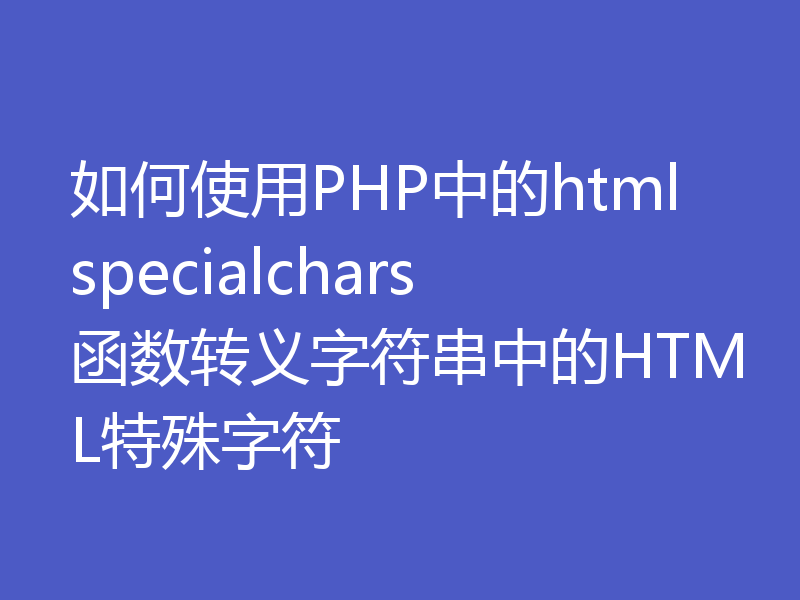 如何使用PHP中的htmlspecialchars函数转义字符串中的HTML特殊字符