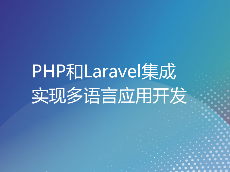 PHP和Laravel集成实现多语言应用开发