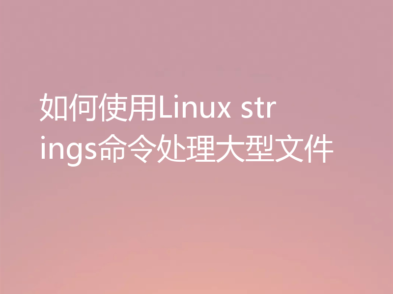 如何使用Linux strings命令处理大型文件