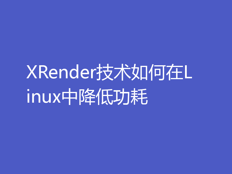 XRender技术如何在Linux中降低功耗