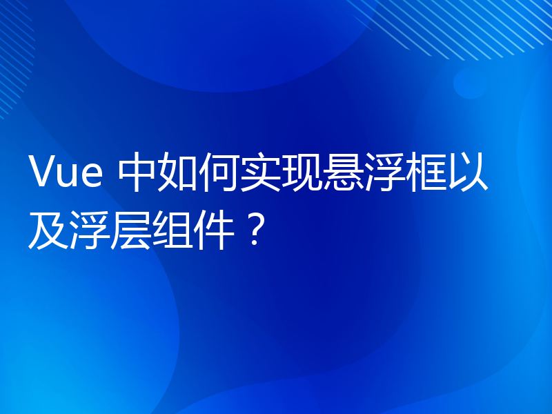 Vue 中如何实现悬浮框以及浮层组件？