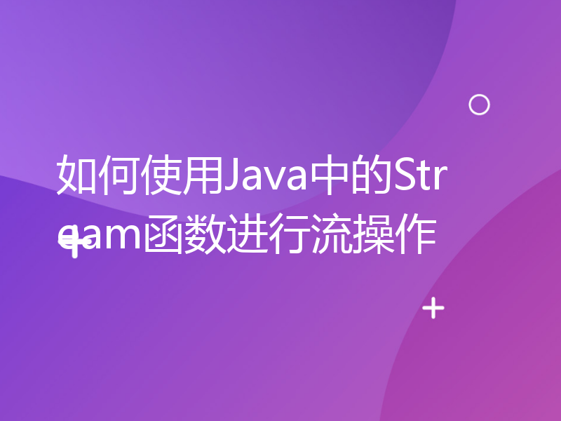 如何使用Java中的Stream函数进行流操作