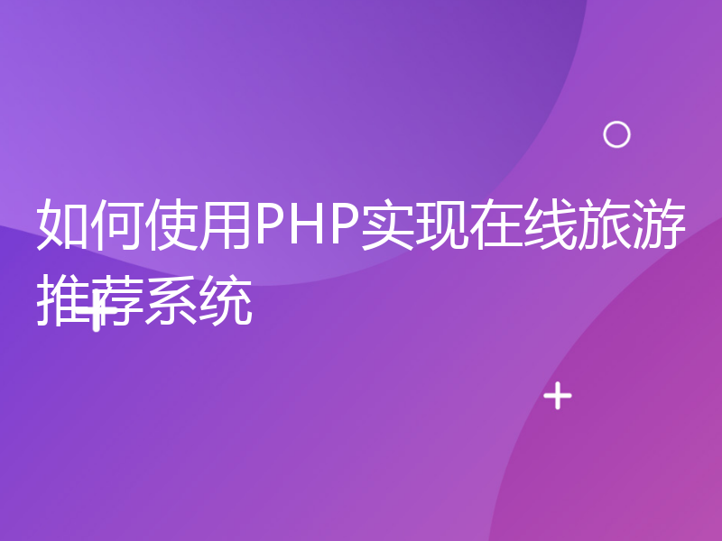 如何使用PHP实现在线旅游推荐系统