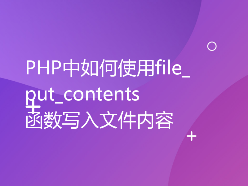 PHP中如何使用file_put_contents函数写入文件内容