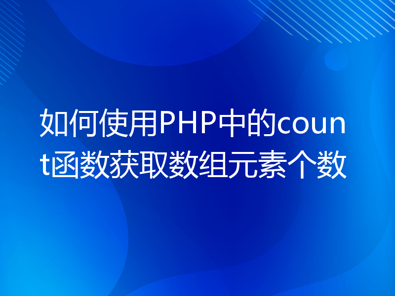 如何使用PHP中的count函数获取数组元素个数