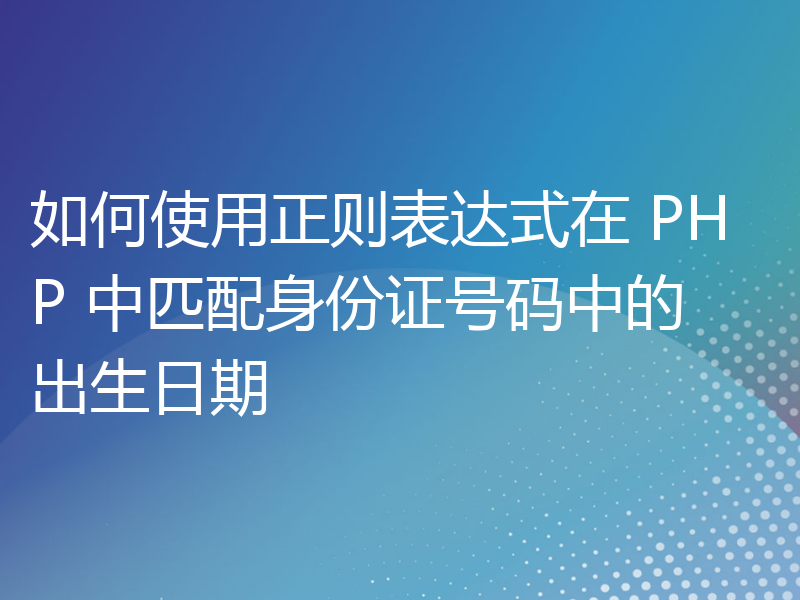 如何使用正则表达式在 PHP 中匹配身份证号码中的出生日期