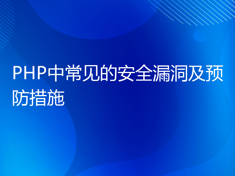 PHP中常见的安全漏洞及预防措施