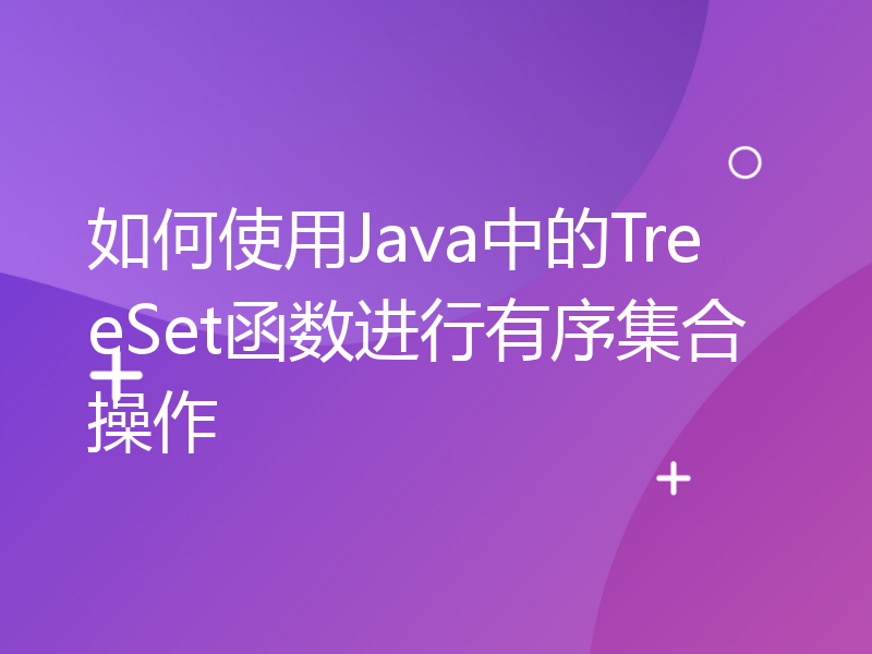 如何使用Java中的TreeSet函数进行有序集合操作