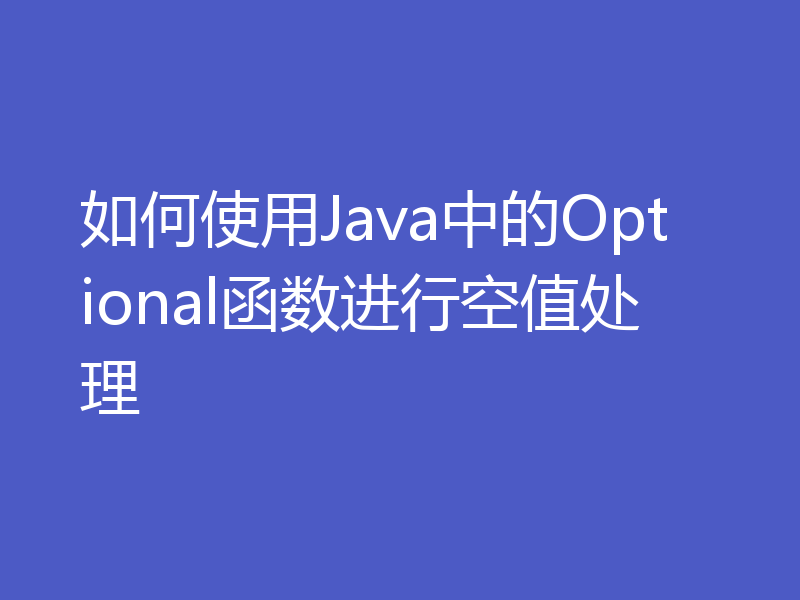 如何使用Java中的Optional函数进行空值处理