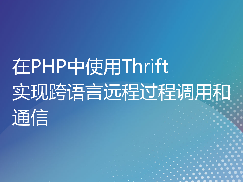 在PHP中使用Thrift实现跨语言远程过程调用和通信