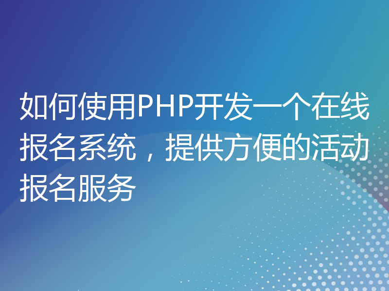 如何使用PHP开发一个在线报名系统，提供方便的活动报名服务