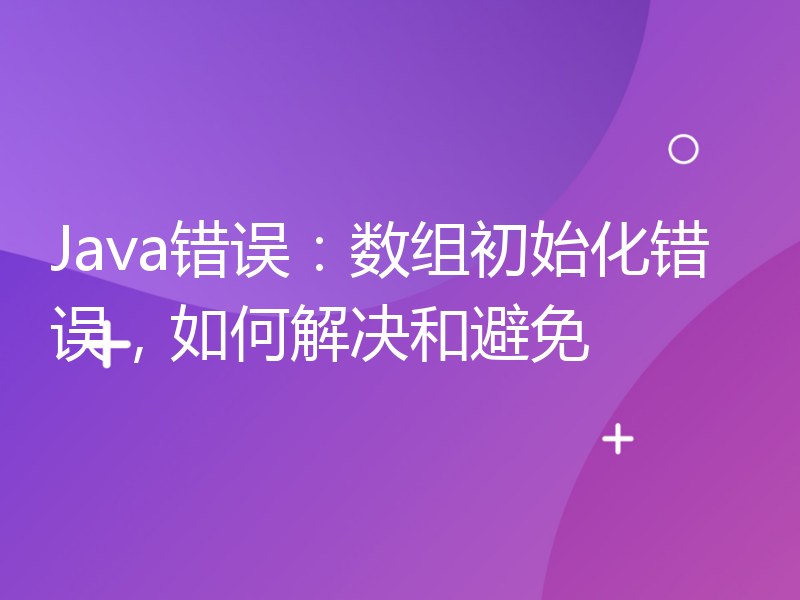 Java错误：数组初始化错误，如何解决和避免