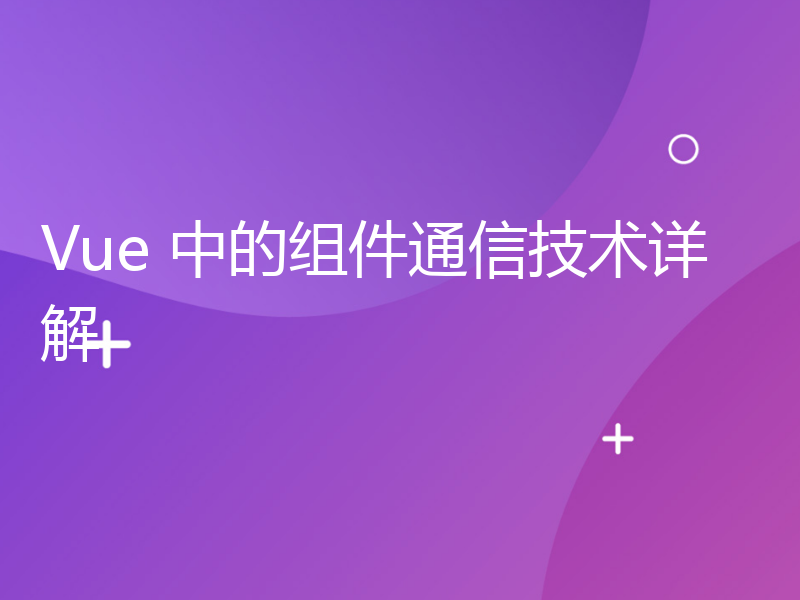 Vue 中的组件通信技术详解