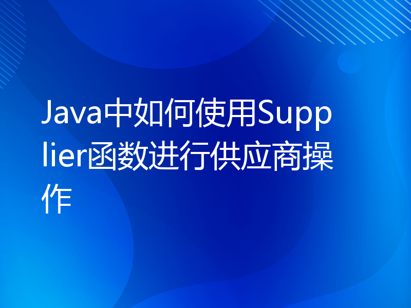 Java中如何使用Supplier函数进行供应商操作