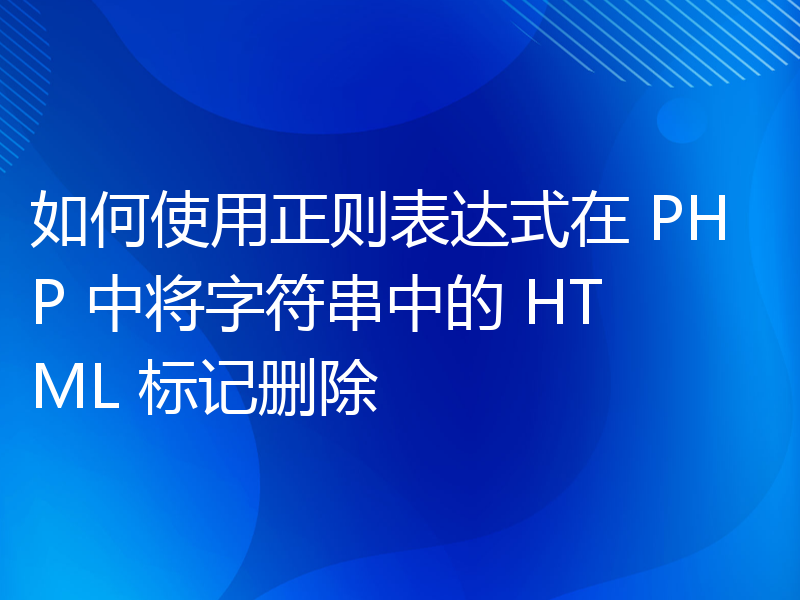 如何使用正则表达式在 PHP 中将字符串中的 HTML 标记删除