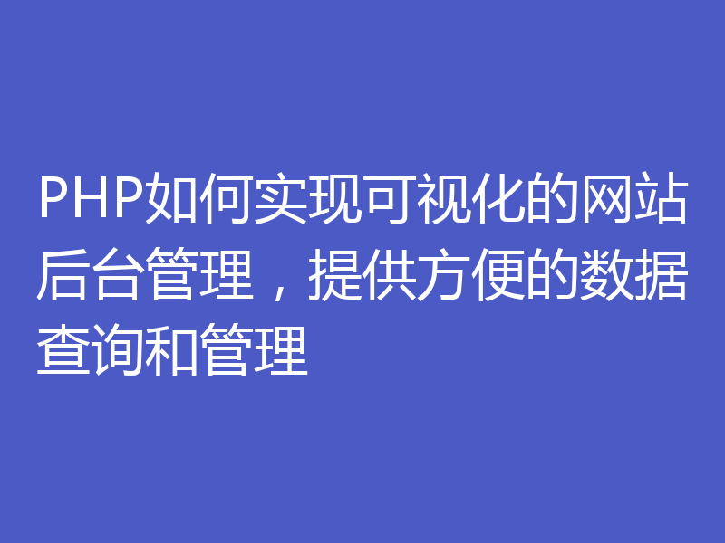 PHP如何实现可视化的网站后台管理，提供方便的数据查询和管理