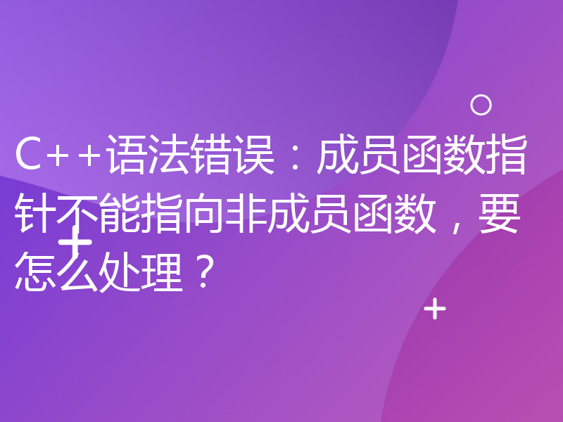 C++语法错误：成员函数指针不能指向非成员函数，要怎么处理？