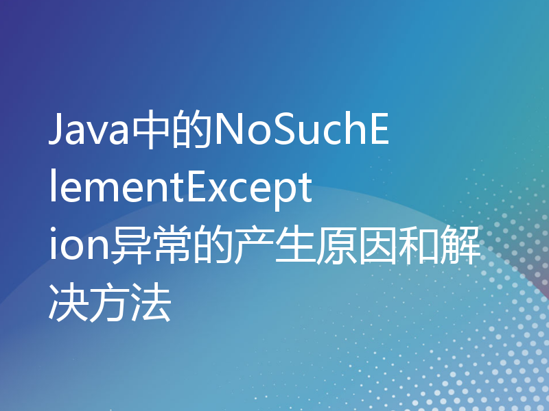 Java中的NoSuchElementException异常的产生原因和解决方法