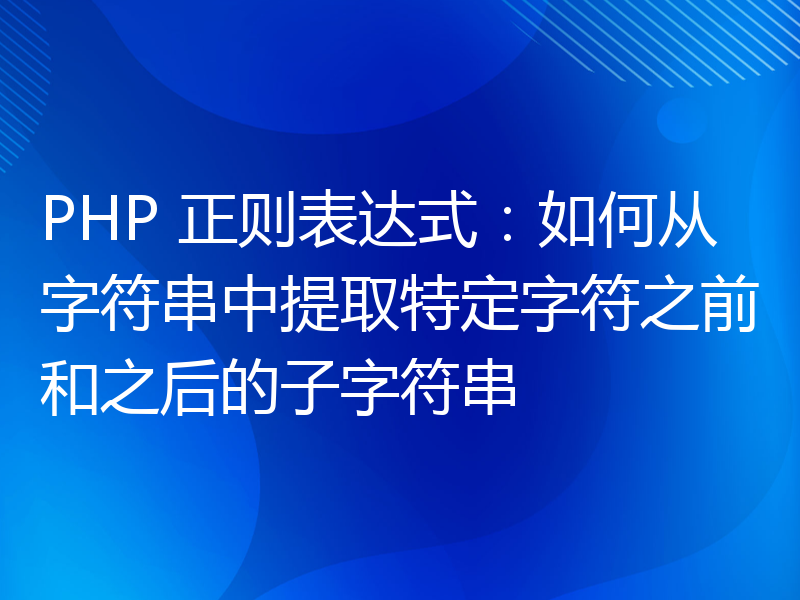 PHP 正则表达式：如何从字符串中提取特定字符之前和之后的子字符串