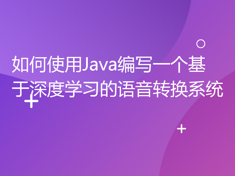 如何使用Java编写一个基于深度学习的语音转换系统