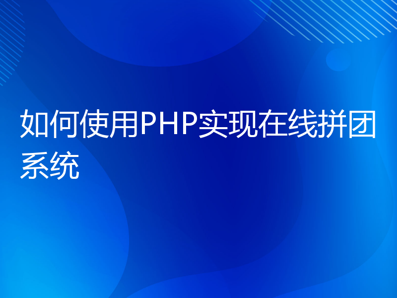 如何使用PHP实现在线拼团系统