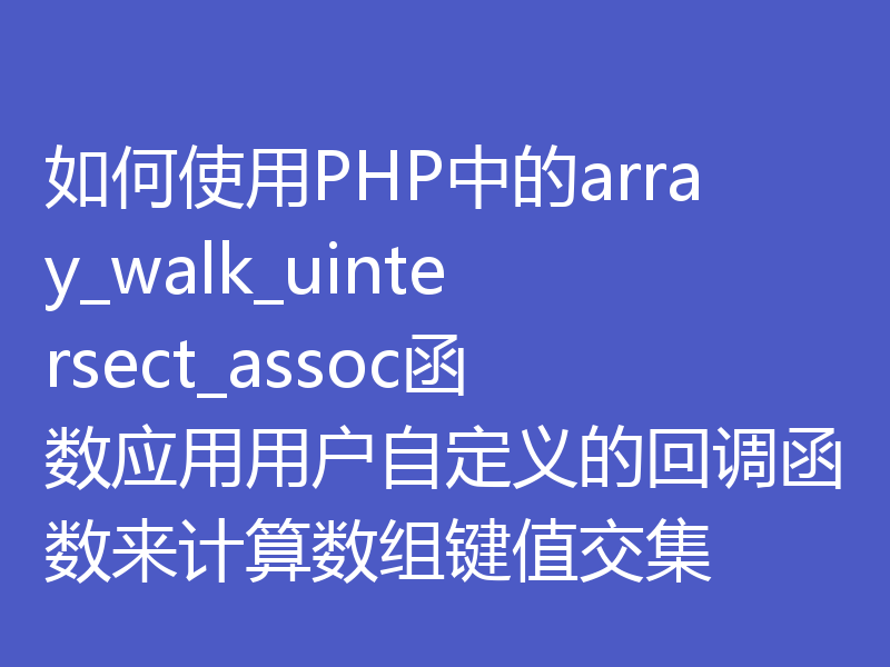 如何使用PHP中的array_walk_uintersect_assoc函数应用用户自定义的回调函数来计算数组键值交集