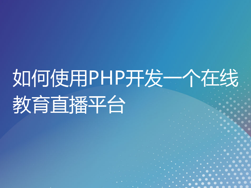 如何使用PHP开发一个在线教育直播平台