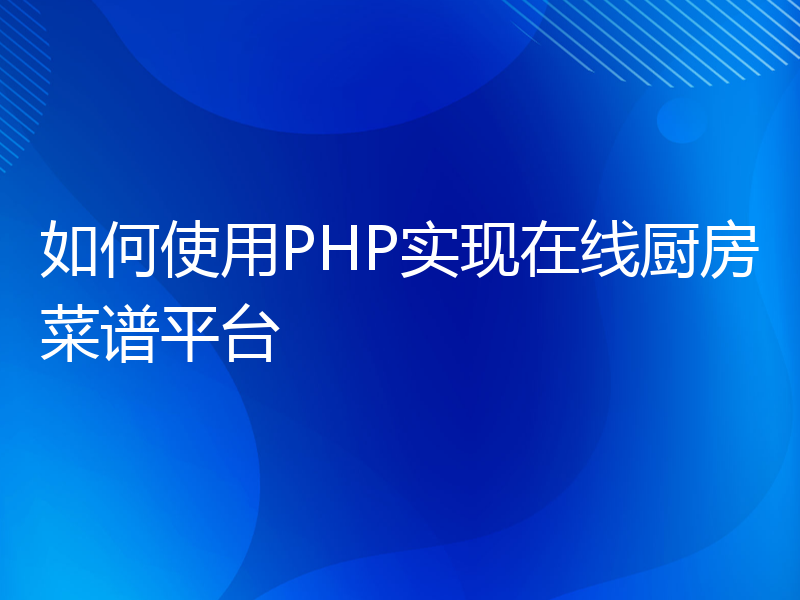 如何使用PHP实现在线厨房菜谱平台