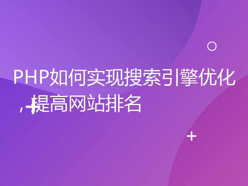 PHP如何实现搜索引擎优化，提高网站排名