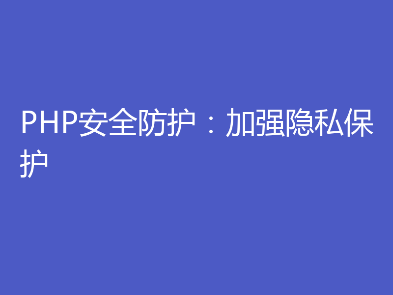 PHP安全防护：加强隐私保护