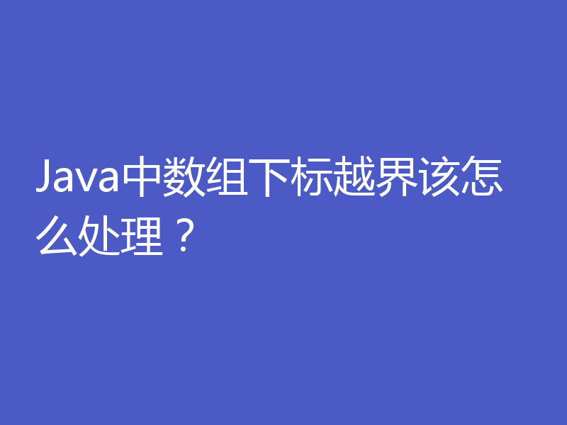 Java中数组下标越界该怎么处理？