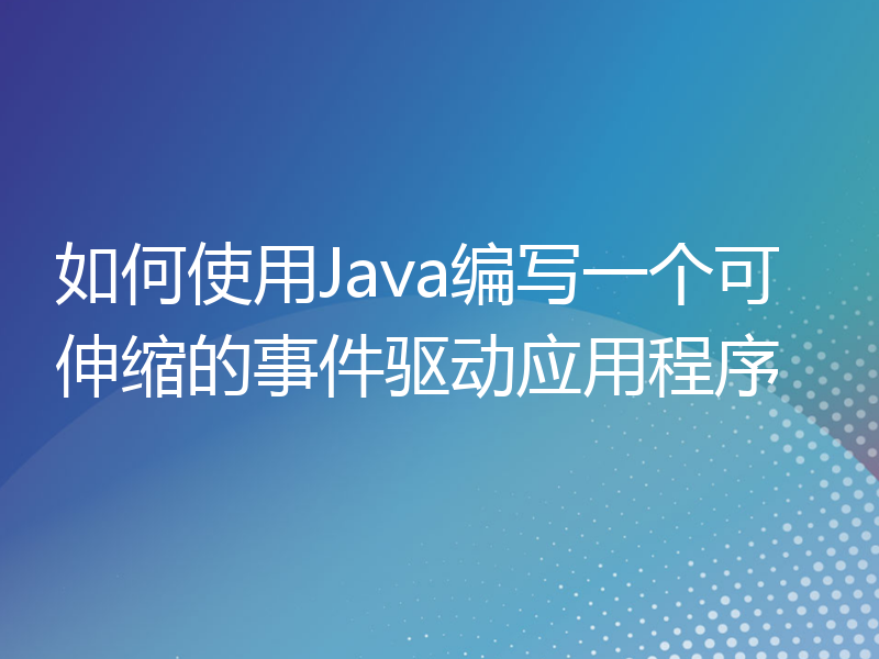 如何使用Java编写一个可伸缩的事件驱动应用程序