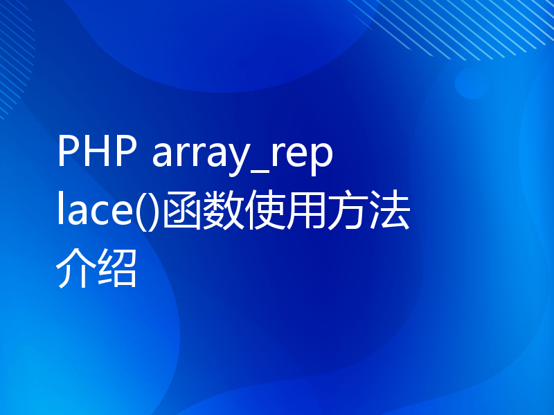 PHP array_replace()函数使用方法介绍