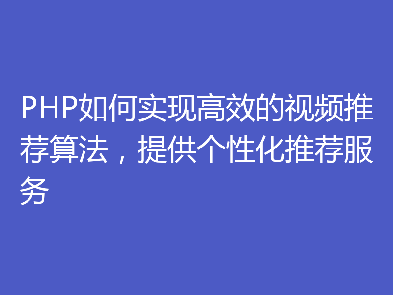 PHP如何实现高效的视频推荐算法，提供个性化推荐服务