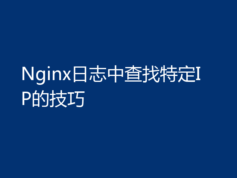 Nginx日志中查找特定IP的技巧