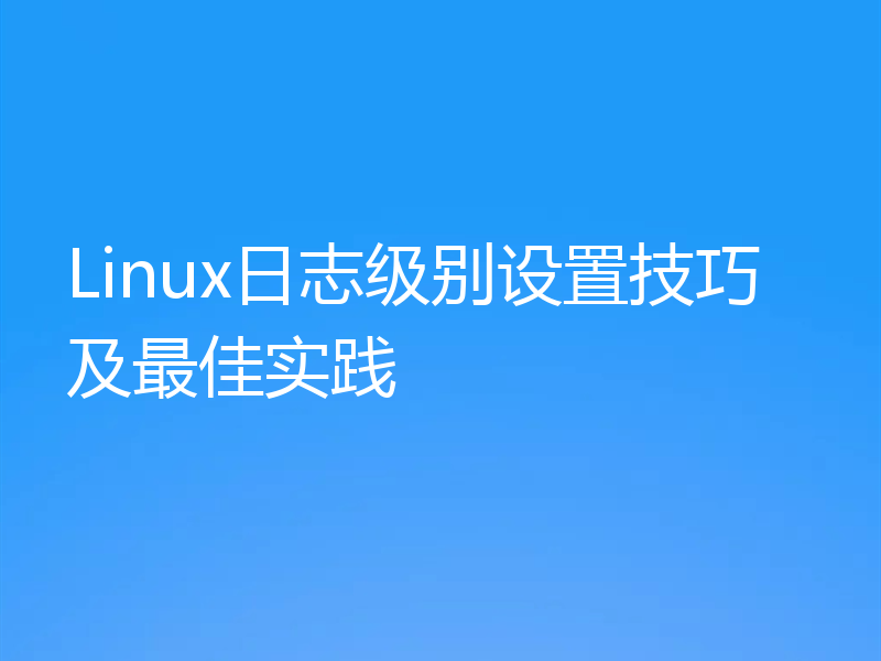 Linux日志级别设置技巧及最佳实践