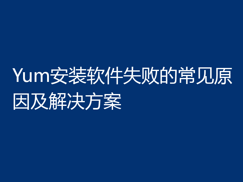 Yum安装软件失败的常见原因及解决方案