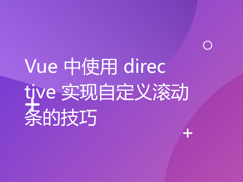 Vue 中使用 directive 实现自定义滚动条的技巧