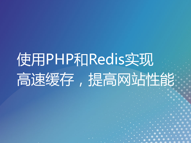 使用PHP和Redis实现高速缓存，提高网站性能